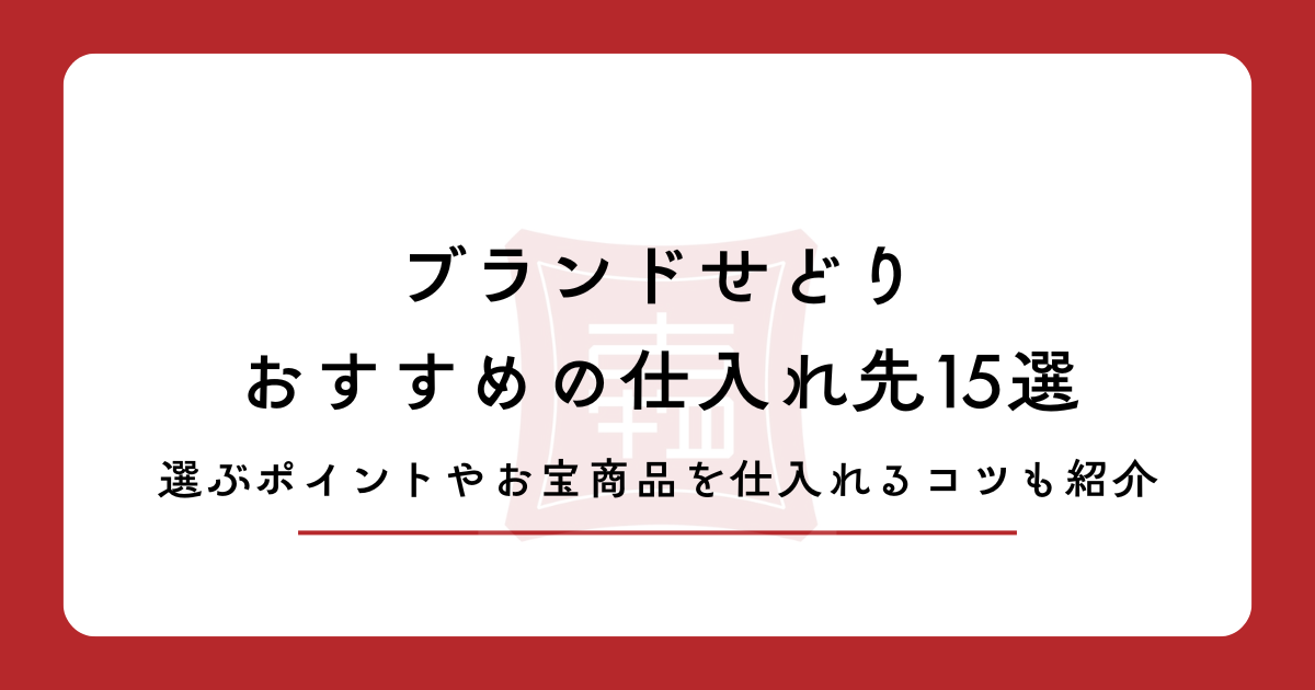 ブランドせどりおすすめ仕入れ先15選！選ぶポイントやお宝商品を仕入れるコツも紹介