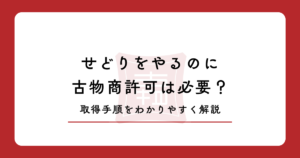 せどりをやるのに古物商許可は必要？取得しない場合のリスクや取得手順をわかりやすく解説