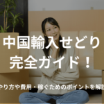中国輸入せどり完全ガイド!やり方や費用・稼ぐためのポイントを解説