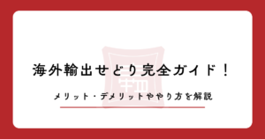 海外輸出せどり完全ガイド！メリット・デメリットややり方を解説