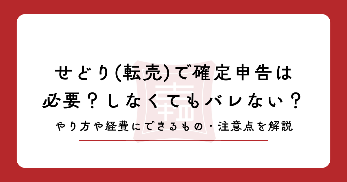 せどり(転売)で確定申告は必要?しなくてもバレない?やり方や経費にできるもの・注意点を解説