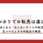 メルカリでの転売は違法？違法になる・ならないケースや転売を見つけたときの対処法を解説