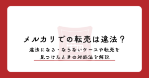 メルカリでの転売は違法？違法になる・ならないケースや転売を見つけたときの対処法を解説