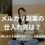 メルカリ副業の仕入れ先は?初心者におすすめ選び方のコツ・注意点を紹介