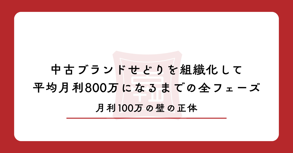 月利100万の壁の正体｜中古ブランドせどりを組織化して平均月利800万になるまでの全フェーズ